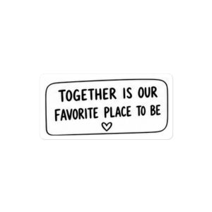 Together is our Favorite Place to be- Bumper Sticker